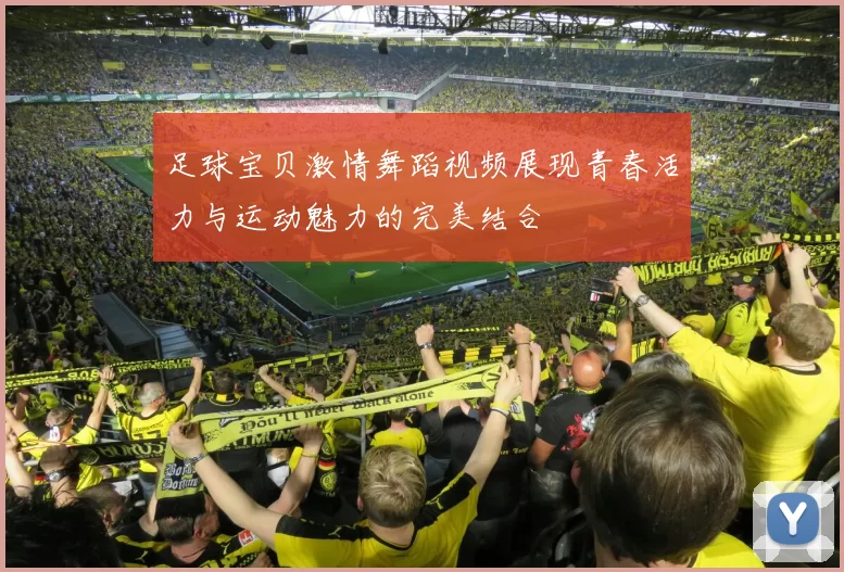 足球宝贝激情舞蹈视频展现青春活力与运动魅力的完美结合