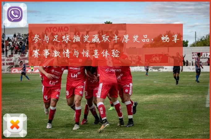 参与足球抽奖赢取丰厚奖品，畅享赛事激情与惊喜体验