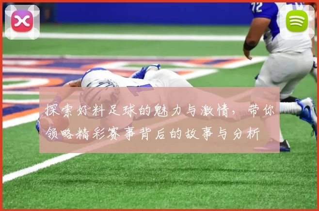 探索好料足球的魅力与激情，带你领略精彩赛事背后的故事与分析