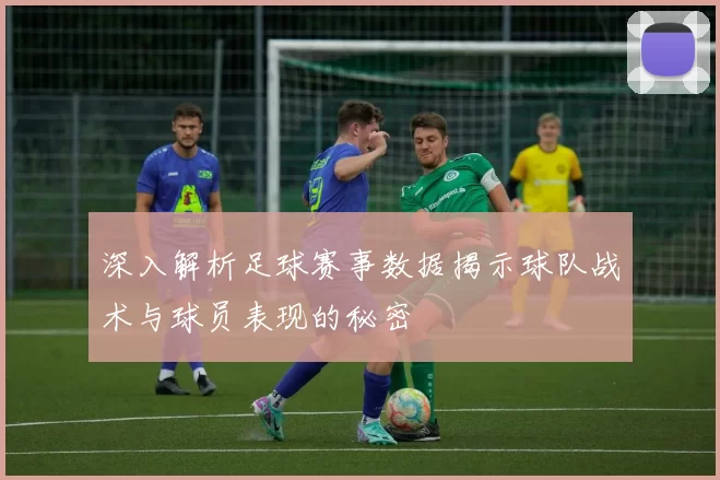 深入解析足球赛事数据揭示球队战术与球员表现的秘密